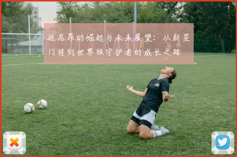 迈尼昂的崛起与未来展望：从新星门将到世界级守护者的成长之路